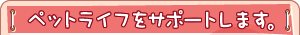 �y�b�g���C�t���T�|�[�g���܂��B